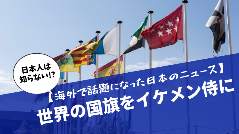【海外で話題になった日本のニュース】世界の国旗をイケメン侍に